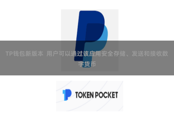 TP钱包新版本 用户可以通过该应用安全存储、发送和接收数字货币