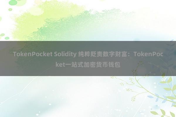 TokenPocket Solidity 纯粹贬责数字财富：TokenPocket一站式加密货币钱包