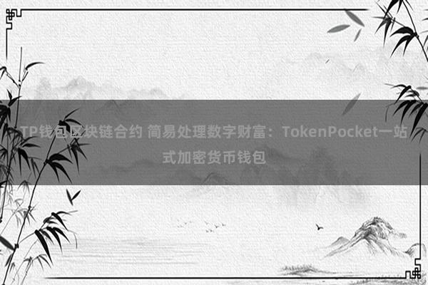 TP钱包区块链合约 简易处理数字财富：TokenPocket一站式加密货币钱包