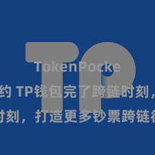 TokenPocket智能合约 TP钱包完了跨链时刻，打造更多钞票跨链往复通说念